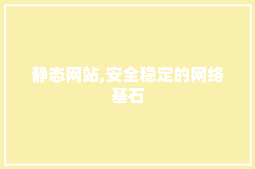静态网站,安全稳定的网络基石 静态网站,安全稳定的网络基石 SEO关键词