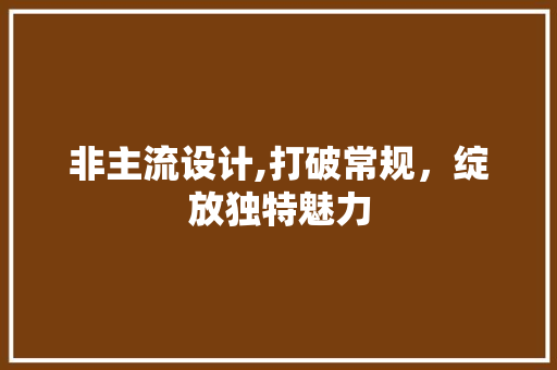 非主流设计,打破常规，绽放独特魅力