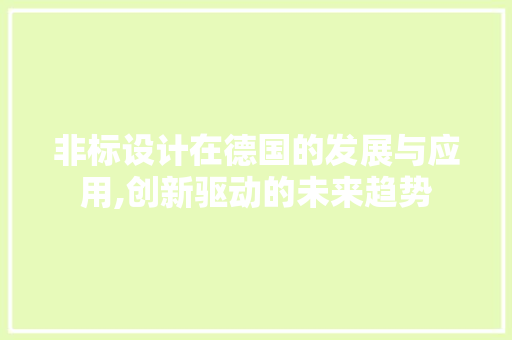 非标设计在德国的发展与应用,创新驱动的未来趋势 非标设计在德国的发展与应用,创新驱动的未来趋势 百度SEO