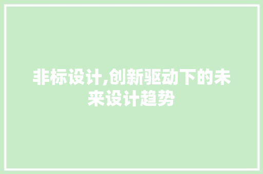非标设计,创新驱动下的未来设计趋势 非标设计,创新驱动下的未来设计趋势 百度SEO