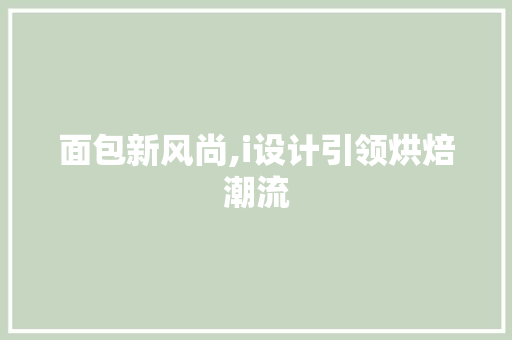 面包新风尚,i设计引领烘焙潮流