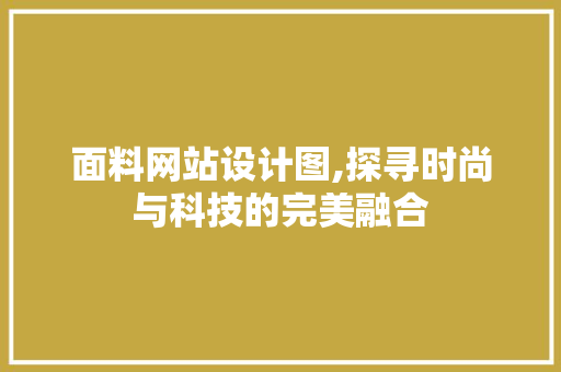 面料网站设计图,探寻时尚与科技的完美融合
