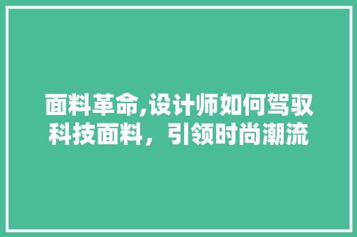 面料革命,设计师如何驾驭科技面料，引领时尚潮流