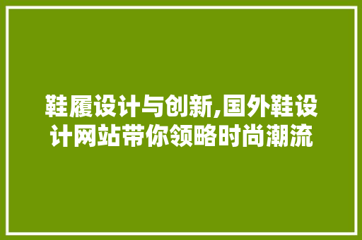 鞋履设计与创新,国外鞋设计网站带你领略时尚潮流 鞋履设计与创新,国外鞋设计网站带你领略时尚潮流 必应SEO
