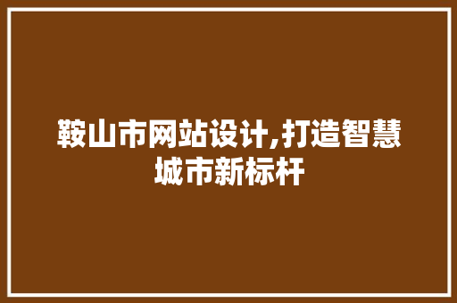 鞍山市网站设计,打造智慧城市新标杆 鞍山市网站设计,打造智慧城市新标杆 搜狗SEO