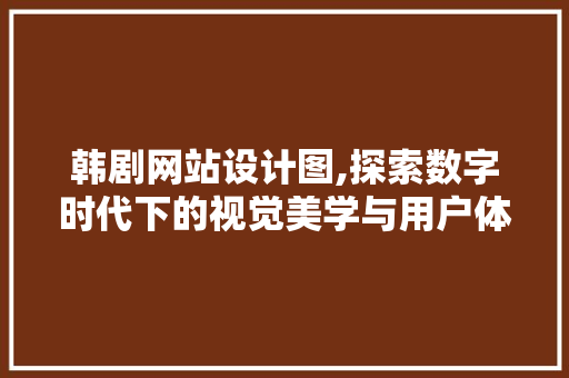 韩剧网站设计图,探索数字时代下的视觉美学与用户体验 韩剧网站设计图,探索数字时代下的视觉美学与用户体验 搜狗SEO