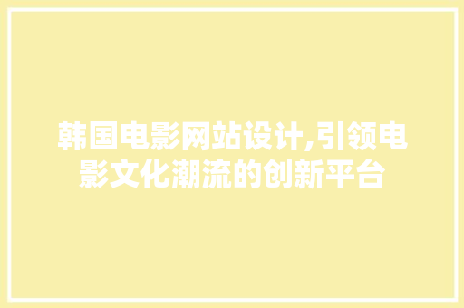 韩国电影网站设计,引领电影文化潮流的创新平台 韩国电影网站设计,引领电影文化潮流的创新平台 百度SEO