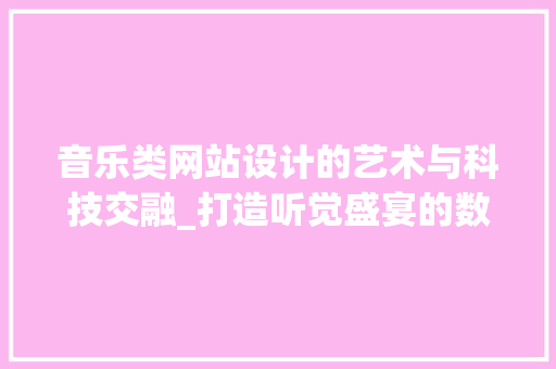 音乐类网站设计的艺术与科技交融_打造听觉盛宴的数字平台 搜狗SEO 音乐类网站设计的艺术与科技交融_打造听觉盛宴的数字平台 音乐类网站设计的艺术与科技交融_打造听觉盛宴的数字平台 搜狗SEO