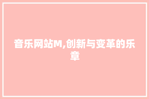音乐网站M,创新与变革的乐章 必应SEO 音乐网站M,创新与变革的乐章 音乐网站M,创新与变革的乐章 必应SEO