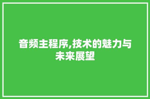 音频主程序,技术的魅力与未来展望