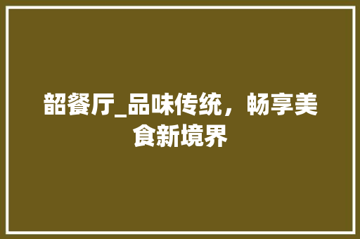 韶餐厅_品味传统，畅享美食新境界