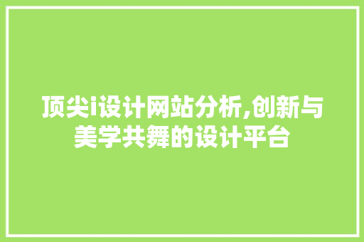 顶尖i设计网站分析,创新与美学共舞的设计平台 顶尖i设计网站分析,创新与美学共舞的设计平台 神马SEO