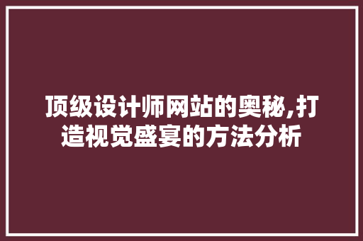 顶级设计师网站的奥秘,打造视觉盛宴的方法分析 顶级设计师网站的奥秘,打造视觉盛宴的方法分析 搜狗SEO