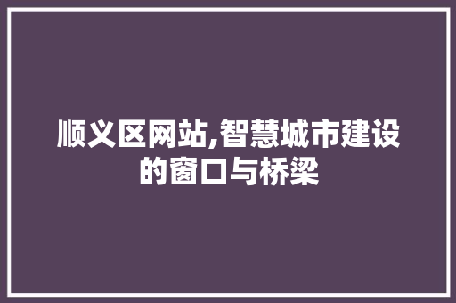 顺义区网站,智慧城市建设的窗口与桥梁 顺义区网站,智慧城市建设的窗口与桥梁 网站建设公司