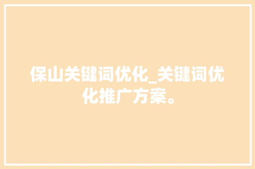 保山关键词优化_关键词优化推广方案。 保山关键词优化_关键词优化推广方案。 SEO关键词