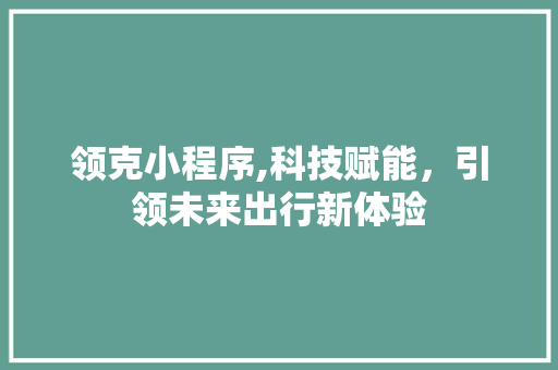 领克小程序,科技赋能，引领未来出行新体验 领克小程序,科技赋能，引领未来出行新体验 神马SEO