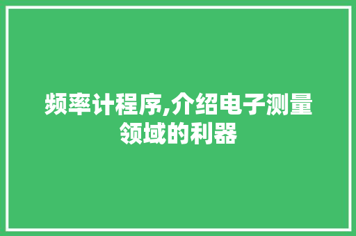 频率计程序,介绍电子测量领域的利器 频率计程序,介绍电子测量领域的利器 神马SEO