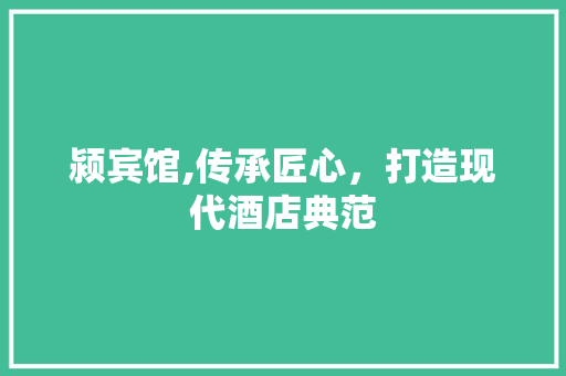 颍宾馆,传承匠心，打造现代酒店典范 颍宾馆,传承匠心，打造现代酒店典范 SEO关键词
