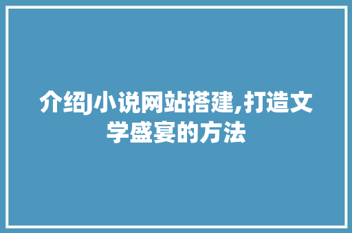 介绍J小说网站搭建,打造文学盛宴的方法 介绍J小说网站搭建,打造文学盛宴的方法 神马SEO