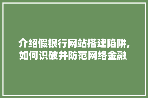 介绍假银行网站搭建陷阱,如何识破并防范网络金融  介绍假银行网站搭建陷阱,如何识破并防范网络金融  搜狗SEO