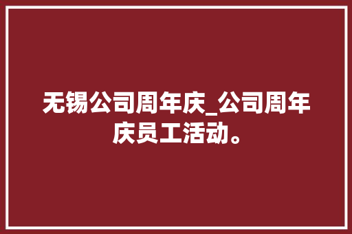 无锡公司周年庆_公司周年庆员工活动。