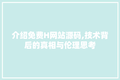 介绍免费H网站源码,技术背后的真相与伦理思考 介绍免费H网站源码,技术背后的真相与伦理思考 必应SEO