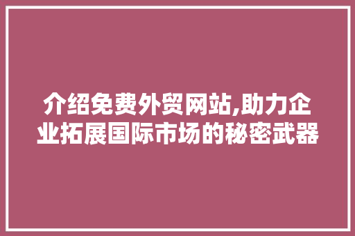 介绍免费外贸网站,助力企业拓展国际市场的秘密武器 介绍免费外贸网站,助力企业拓展国际市场的秘密武器 百度SEO
