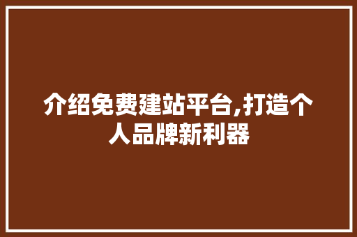 介绍免费建站平台,打造个人品牌新利器 搜狗SEO 介绍免费建站平台,打造个人品牌新利器 介绍免费建站平台,打造个人品牌新利器 搜狗SEO