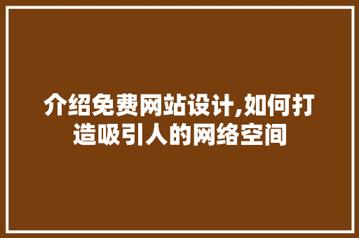 介绍免费网站设计,如何打造吸引人的网络空间 介绍免费网站设计,如何打造吸引人的网络空间 神马SEO