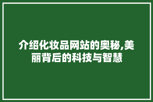 介绍化妆品网站的奥秘,美丽背后的科技与智慧 介绍化妆品网站的奥秘,美丽背后的科技与智慧 搜狗SEO