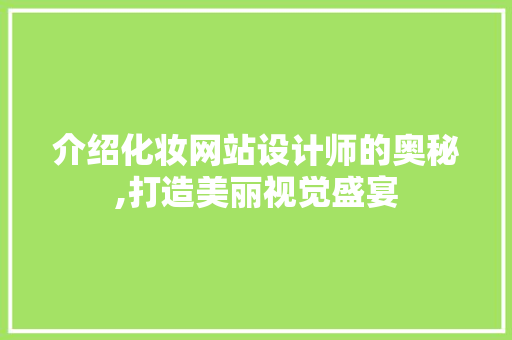 介绍化妆网站设计师的奥秘,打造美丽视觉盛宴 介绍化妆网站设计师的奥秘,打造美丽视觉盛宴 网站建设公司