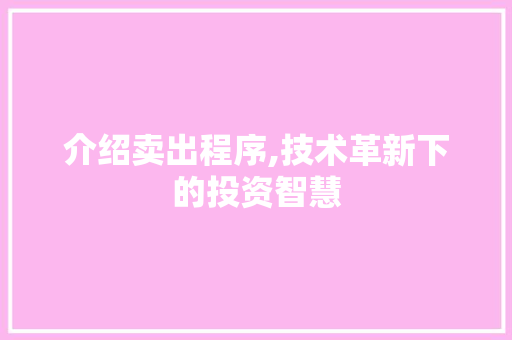 介绍卖出程序,技术革新下的投资智慧 介绍卖出程序,技术革新下的投资智慧 百度SEO