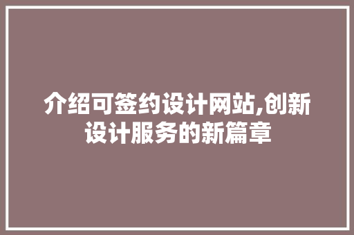 介绍可签约设计网站,创新设计服务的新篇章 介绍可签约设计网站,创新设计服务的新篇章 必应SEO