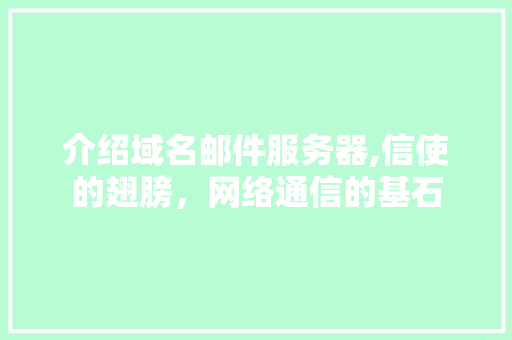 介绍域名邮件服务器,信使的翅膀，网络通信的基石 介绍域名邮件服务器,信使的翅膀，网络通信的基石 搜狗SEO