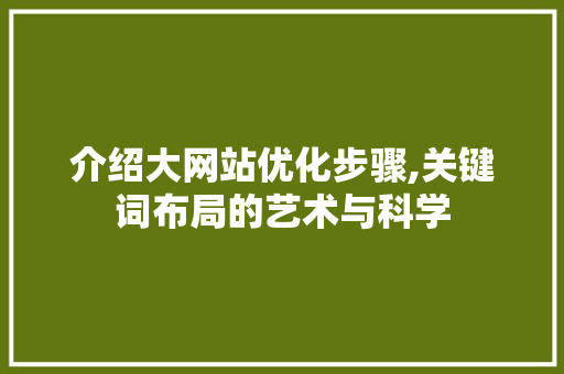 介绍大网站优化步骤,关键词布局的艺术与科学 介绍大网站优化步骤,关键词布局的艺术与科学 神马SEO