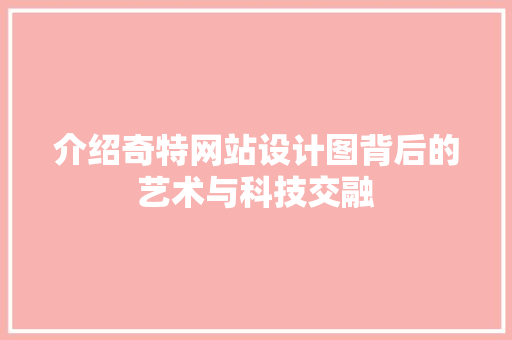 介绍奇特网站设计图背后的艺术与科技交融 介绍奇特网站设计图背后的艺术与科技交融 百度SEO