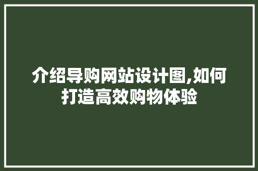 介绍导购网站设计图,如何打造高效购物体验 介绍导购网站设计图,如何打造高效购物体验 必应SEO
