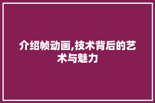 介绍帧动画,技术背后的艺术与魅力 介绍帧动画,技术背后的艺术与魅力 百度SEO