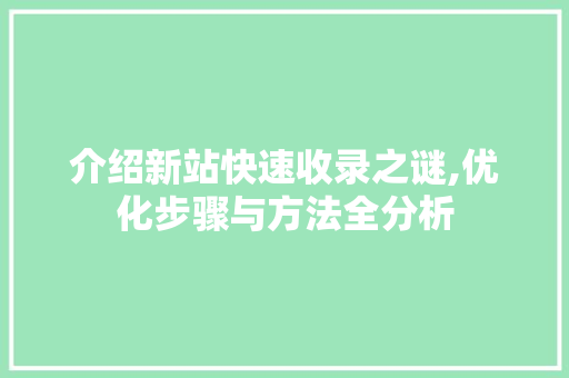 介绍新站快速收录之谜,优化步骤与方法全分析 介绍新站快速收录之谜,优化步骤与方法全分析 搜狗SEO