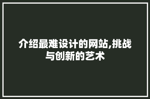 介绍最难设计的网站,挑战与创新的艺术 介绍最难设计的网站,挑战与创新的艺术 搜狗SEO