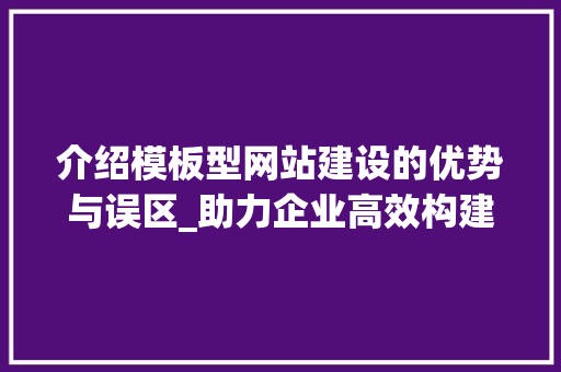 介绍模板型网站建设的优势与误区_助力企业高效构建品牌形象 介绍模板型网站建设的优势与误区_助力企业高效构建品牌形象 搜狗SEO