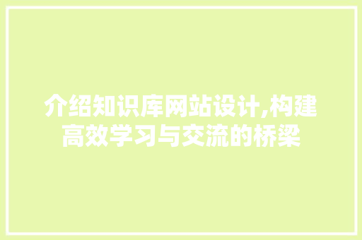 介绍知识库网站设计,构建高效学习与交流的桥梁