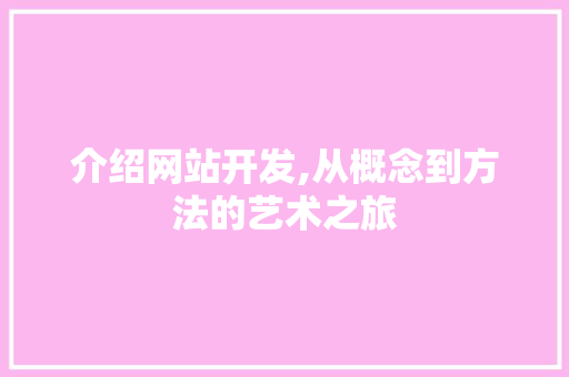 介绍网站开发,从概念到方法的艺术之旅 介绍网站开发,从概念到方法的艺术之旅 神马SEO
