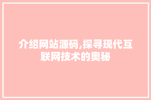介绍网站源码,探寻现代互联网技术的奥秘 介绍网站源码,探寻现代互联网技术的奥秘 百度SEO