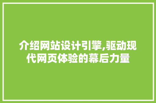 介绍网站设计引擎,驱动现代网页体验的幕后力量