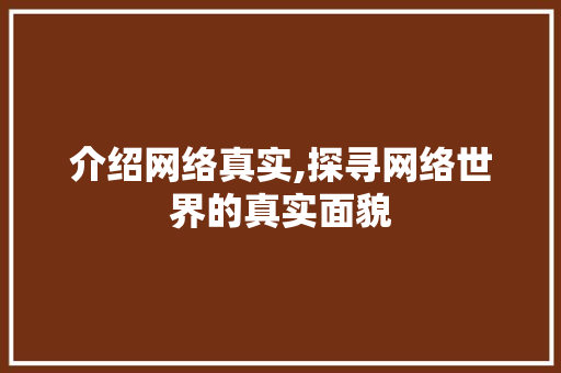 介绍网络真实,探寻网络世界的真实面貌