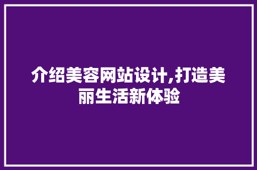 介绍美容网站设计,打造美丽生活新体验