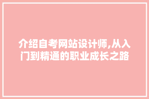 介绍自考网站设计师,从入门到精通的职业成长之路 介绍自考网站设计师,从入门到精通的职业成长之路 SEO关键词