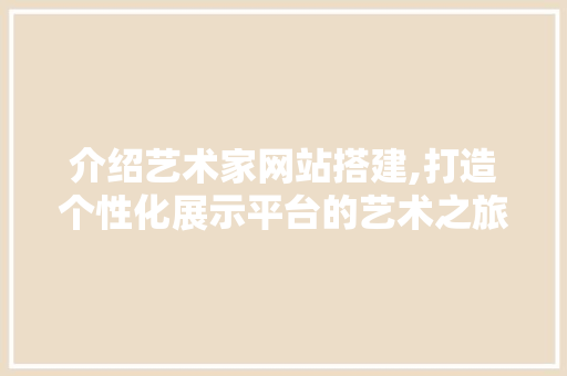 介绍艺术家网站搭建,打造个性化展示平台的艺术之旅