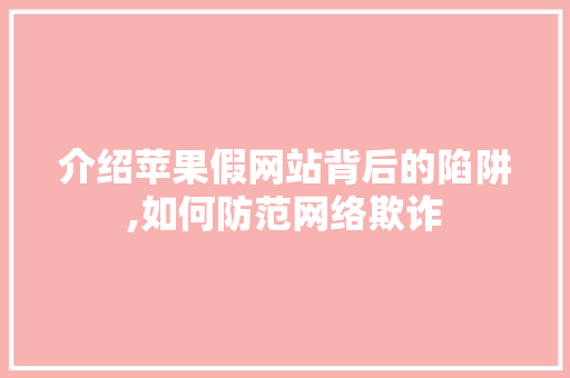 介绍苹果假网站背后的陷阱,如何防范网络欺诈 介绍苹果假网站背后的陷阱,如何防范网络欺诈 SEO关键词